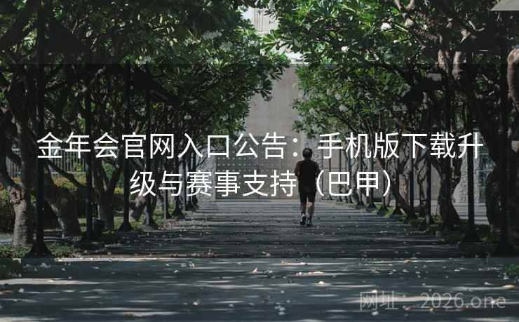 金年会官网入口公告：手机版下载升级与赛事支持（巴甲）