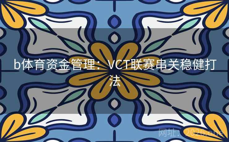 b体育资金管理：VCT联赛串关稳健打法