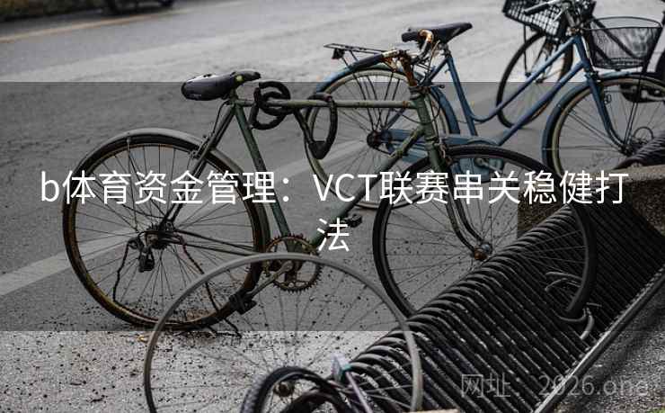 b体育资金管理：VCT联赛串关稳健打法